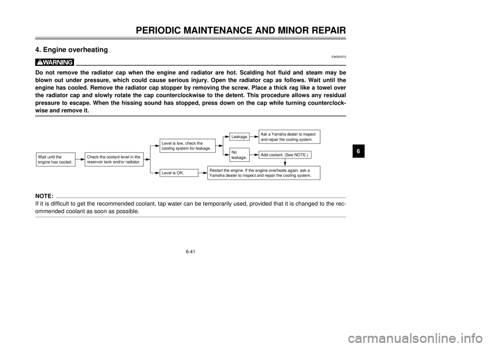 YAMAHA DT125R 2000  Owners Manual 6-41
PERIODIC MAINTENANCE AND MINOR REPAIR
1
2
3
4
56
7
8
9
4. Engine overheating
EW000070
wDo not remove the radiator cap when the engine and radiator are hot. Scalding hot fluid and steam may be
blo