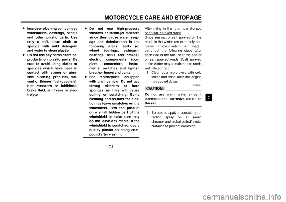 YAMAHA DT125R 2000  Owners Manual 7-2
MOTORCYCLE CARE AND STORAGE
1
2
3
4
5
67
8
9 8 8
Improper cleaning can damage
windshields, cowlings, panels
and other plastic parts. Use
only a soft, clean cloth or
sponge with mild detergent
and 