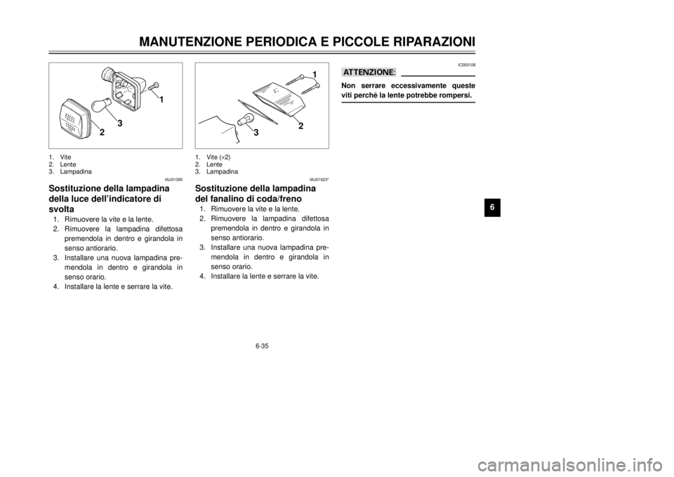 YAMAHA DT125R 2000  Manuale duso (in Italian) 6-35
MANUTENZIONE PERIODICA E PICCOLE RIPARAZIONI
1
2
3
4
56
7
8
9
1
2
3
IAU01095
Sostituzione della lampadina
della luce dellÕindicatore di
svolta1.Rimuovere la vite e la lente.
2.Rimuovere la lampa