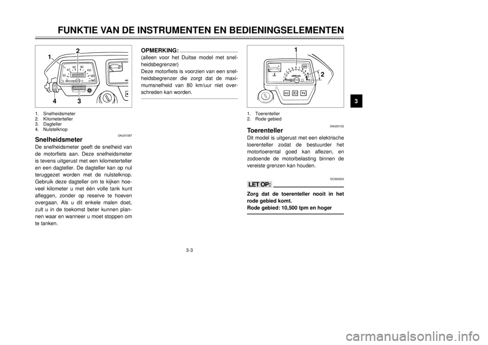YAMAHA DT125R 2000  Instructieboekje (in Dutch) 3-3
FUNKTIE VAN DE INSTRUMENTEN EN BEDIENINGSELEMENTEN
1
23
4
5
6
7
8
9
1
2
1.Toerenteller
2.Rode gebied
DAU00102
ToerentellerDit model is uitgerust met een elektrische
toerenteller zodat de bestuurde