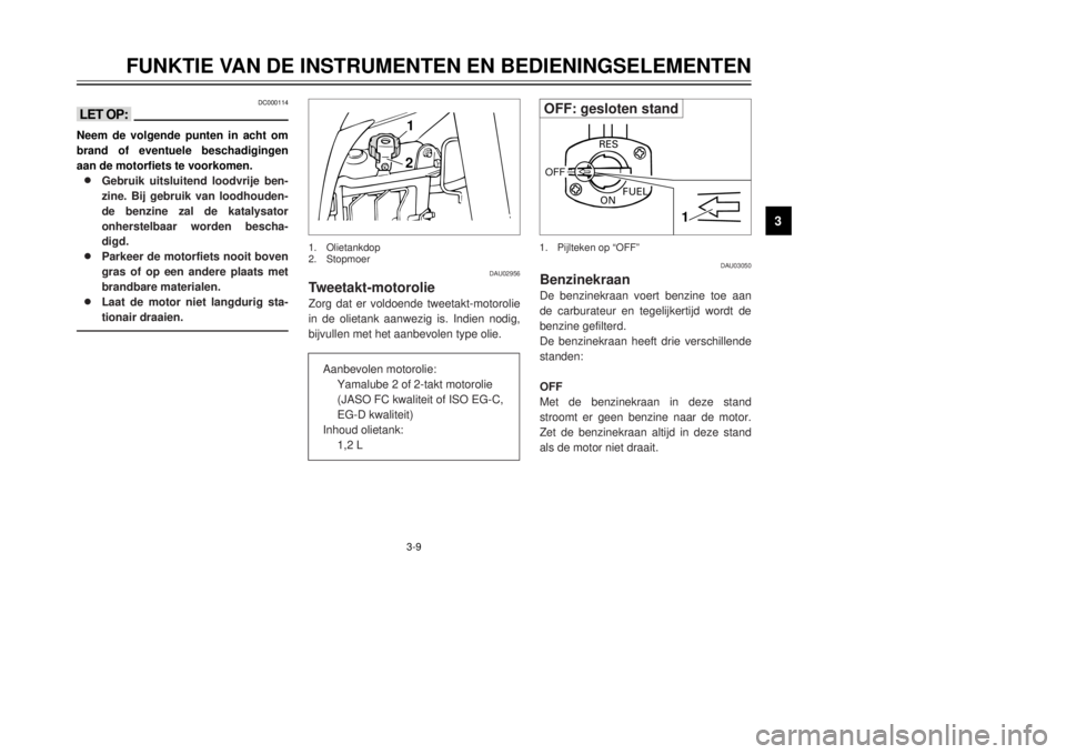 YAMAHA DT125R 2000  Instructieboekje (in Dutch) 3-9
FUNKTIE VAN DE INSTRUMENTEN EN BEDIENINGSELEMENTEN
1
23
4
5
6
7
8
9
DC000114
<>Neem de volgende punten in acht om
brand of eventuele beschadigingen
aan de motorfiets te voorkomen.8 8
Gebruik uitsl