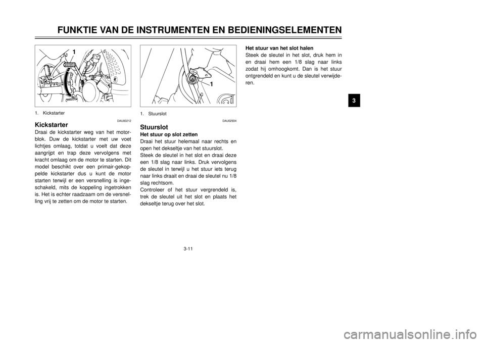 YAMAHA DT125R 2000  Instructieboekje (in Dutch) 3-11
FUNKTIE VAN DE INSTRUMENTEN EN BEDIENINGSELEMENTEN
1
23
4
5
6
7
8
9
1
DAU00212
KickstarterDraai de kickstarter weg van het motor-
blok. Duw de kickstarter met uw voet
lichtjes omlaag, totdat u vo