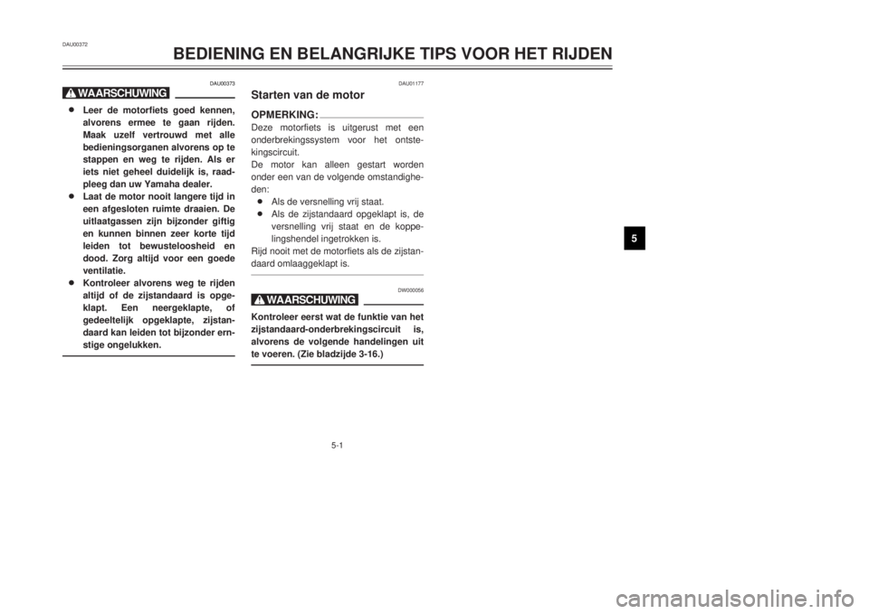 YAMAHA DT125R 2000  Instructieboekje (in Dutch) 5-1
1
2
3
45
6
7
8
9
DAU00373
X@8 8
Leer de motorfiets goed kennen,
alvorens ermee te gaan rijden.
Maak uzelf vertrouwd met alle
bedieningsorganen alvorens op te
stappen en weg te rijden. Als er
iets 