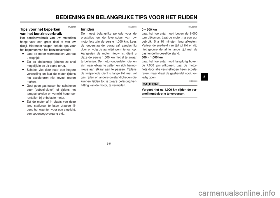 YAMAHA DT125R 2000  Instructieboekje (in Dutch) 5-5
BEDIENING EN BELANGRIJKE TIPS VOOR HET RIJDEN
1
2
3
45
6
7
8
9
DAU00424
Tips voor het beperken 
van het benzineverbruikHet benzineverbruik van uw motorfiets
hangt voor een groot deel af van uw
rij
