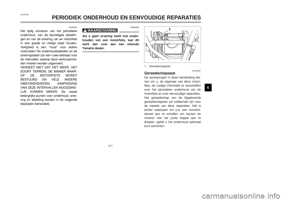 YAMAHA DT125R 2000  Instructieboekje (in Dutch) 6-1
DAU00462
PERIODIEK ONDERHOUD EN EENVOUDIGE REPARATIES
1
2
3
4
56
7
8
9
DAU00464
Het tijdig uitvoeren van het periodieke
onderhoud, van de benodigde afstellin-
gen en van de smering zal uw motorfie