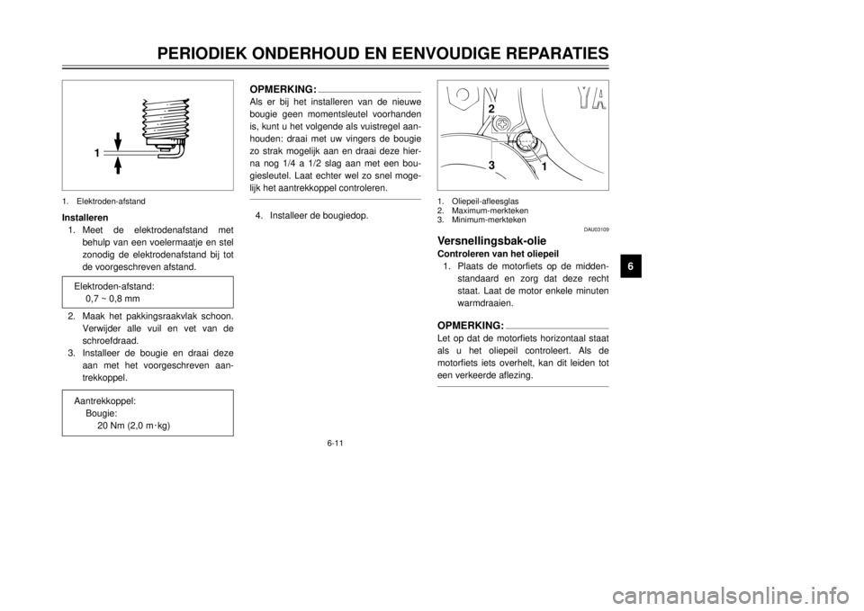YAMAHA DT125R 2000  Instructieboekje (in Dutch) 6-11
PERIODIEK ONDERHOUD EN EENVOUDIGE REPARATIES
1
2
3
4
56
7
8
9
Elektroden-afstand:
0,7 ~ 0,8 mmAantrekkoppel:
Bougie:
20 Nm (2,0 m0kg)
1
3 2
DAU03109
Versnellingsbak-olieControleren van het oliepe