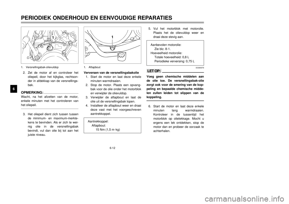 YAMAHA DT125R 2000  Instructieboekje (in Dutch) 6-12
PERIODIEK ONDERHOUD EN EENVOUDIGE REPARATIES
1
2
3
4
56
7
8
9
5.Vul het motorblok met motorolie.
Plaats het de olievuldop weer en
draai deze stevig aan.
DC000079
<>Voeg geen chemische middelen aa