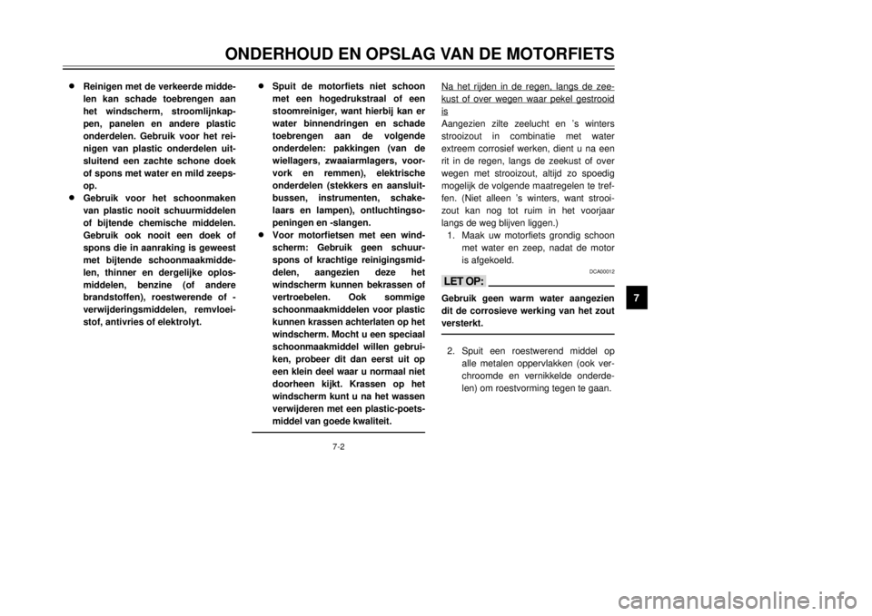 YAMAHA DT125R 2000  Instructieboekje (in Dutch) 7-2
ONDERHOUD EN OPSLAG VAN DE MOTORFIETS
1
2
3
4
5
67
8
9
8 8
Reinigen met de verkeerde midde-
len kan schade toebrengen aan
het windscherm, stroomlijnkap-
pen, panelen en andere plastic
onderdelen. 