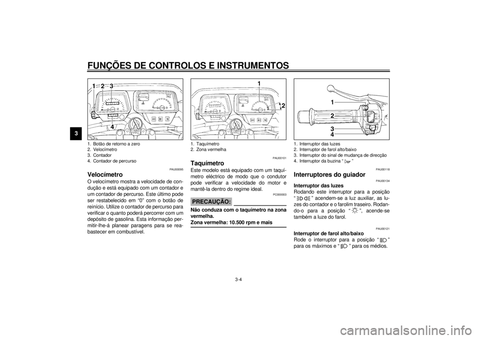YAMAHA DT50LC 2000  Manual de utilização (in Portuguese) FUNÇÕES DE CONTROLOS E INSTRUMENTOS
3-4
3
PAU00095
VelocímetroO velocímetro mostra a velocidade de con-
dução e está equipado com um contador e
um contador de percurso. Este último pode
ser re