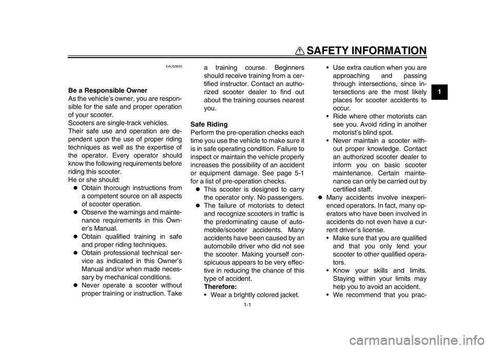 YAMAHA EC-03 2012  Owners Manual 1-1
1
SAFETY INFORMATION
EAU50655
Be a Responsible Owner
As the vehicle’s owner, you are respon-
sible for the safe and proper operation
of your scooter.
Scooters are single-track vehicles.
Their sa