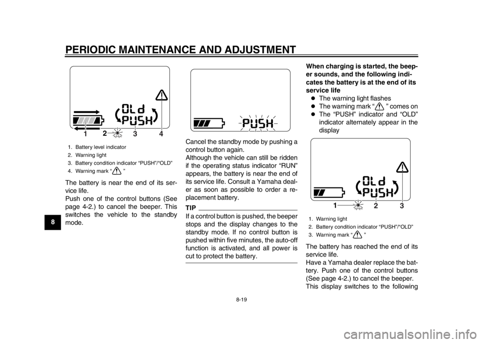 YAMAHA EC-03 2012 Repair Manual PERIODIC MAINTENANCE AND ADJUSTMENT
8-19
1
2
3
4
5
6
78
9The battery is near the end of its ser-
vice life.
Push one of the control buttons (See
page 4-2.) to cancel the beeper. This
switches the vehi YAMAHA EC-03 2012 Repair Manual PERIODIC MAINTENANCE AND ADJUSTMENT
8-19
1
2
3
4
5
6
78
9The battery is near the end of its ser-
vice life.
Push one of the control buttons (See
page 4-2.) to cancel the beeper. This
switches the vehi