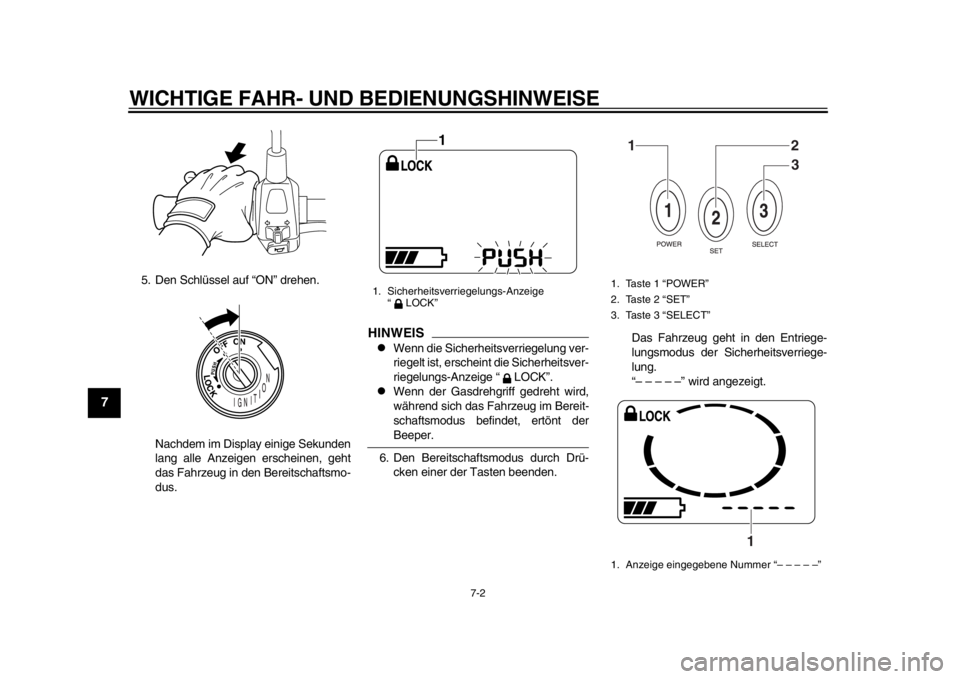 YAMAHA EC-03 2012  Betriebsanleitungen (in German) WICHTIGE FAHR- UND BEDIENUNGSHINWEISE
7-2
1
2
3
4
5
67
8
9
5. Den Schlüssel auf “ON” drehen.Nachdem im Display einige Sekunden
lang alle Anzeigen erscheinen, geht
das Fahrzeug in den Bereitschaft