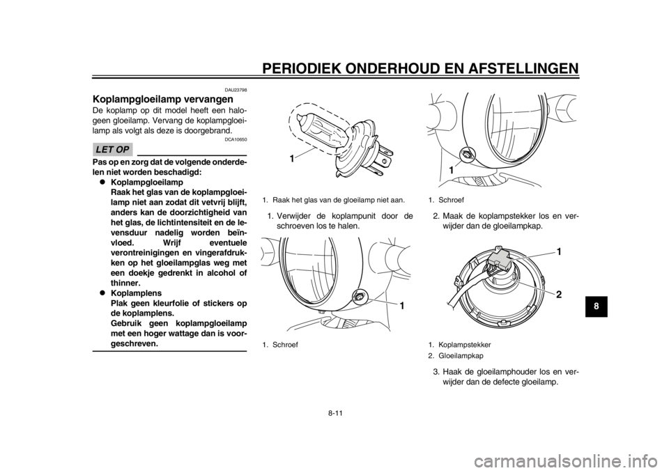 YAMAHA EC-03 2012 Instructieboekje (in Dutch) PERIODIEK ONDERHOUD EN AFSTELLINGEN
8-11
2
3
4
5
6
789
DAU23798
Koplampgloeilamp vervangen De koplamp op dit model heeft een halo-
geen gloeilamp. Vervang de koplampgloei-
lamp als volgt als deze is d YAMAHA EC-03 2012 Instructieboekje (in Dutch) PERIODIEK ONDERHOUD EN AFSTELLINGEN
8-11
2
3
4
5
6
789
DAU23798
Koplampgloeilamp vervangen De koplamp op dit model heeft een halo-
geen gloeilamp. Vervang de koplampgloei-
lamp als volgt als deze is d