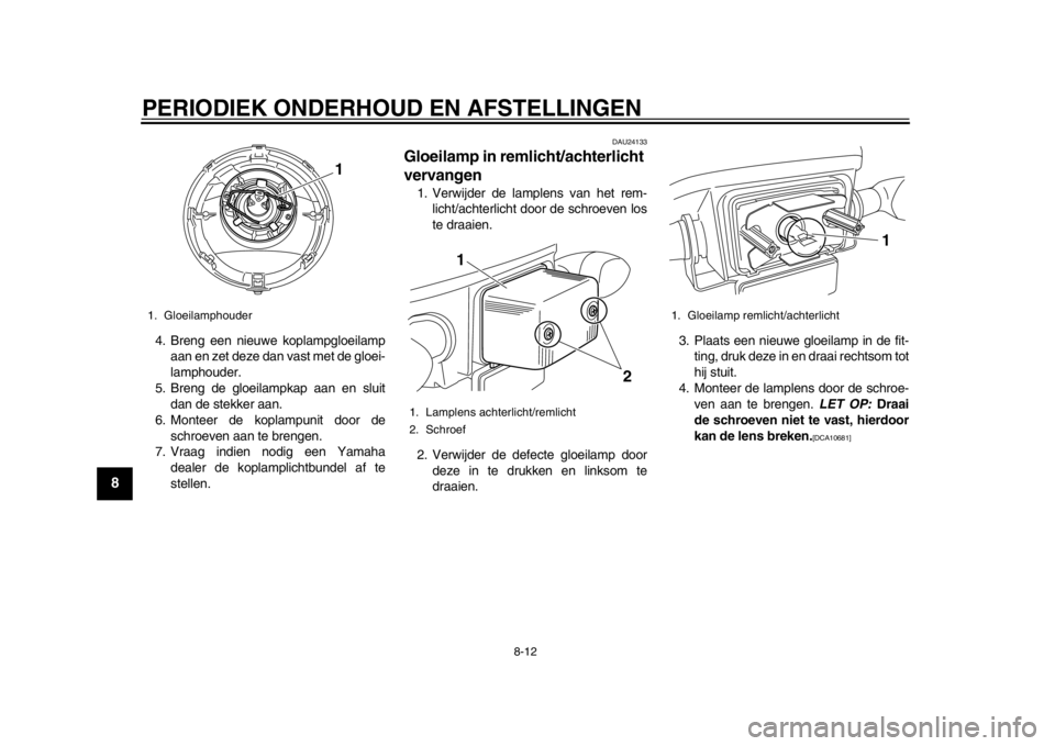 YAMAHA EC-03 2012 Instructieboekje (in Dutch) PERIODIEK ONDERHOUD EN AFSTELLINGEN
8-12
1
2
3
4
5
6
78
9
4. Breng een nieuwe koplampgloeilampaan en zet deze dan vast met de gloei-
lamphouder.
5. Breng de gloeilampkap aan en sluit dan de stekker aa YAMAHA EC-03 2012 Instructieboekje (in Dutch) PERIODIEK ONDERHOUD EN AFSTELLINGEN
8-12
1
2
3
4
5
6
78
9
4. Breng een nieuwe koplampgloeilampaan en zet deze dan vast met de gloei-
lamphouder.
5. Breng de gloeilampkap aan en sluit dan de stekker aa