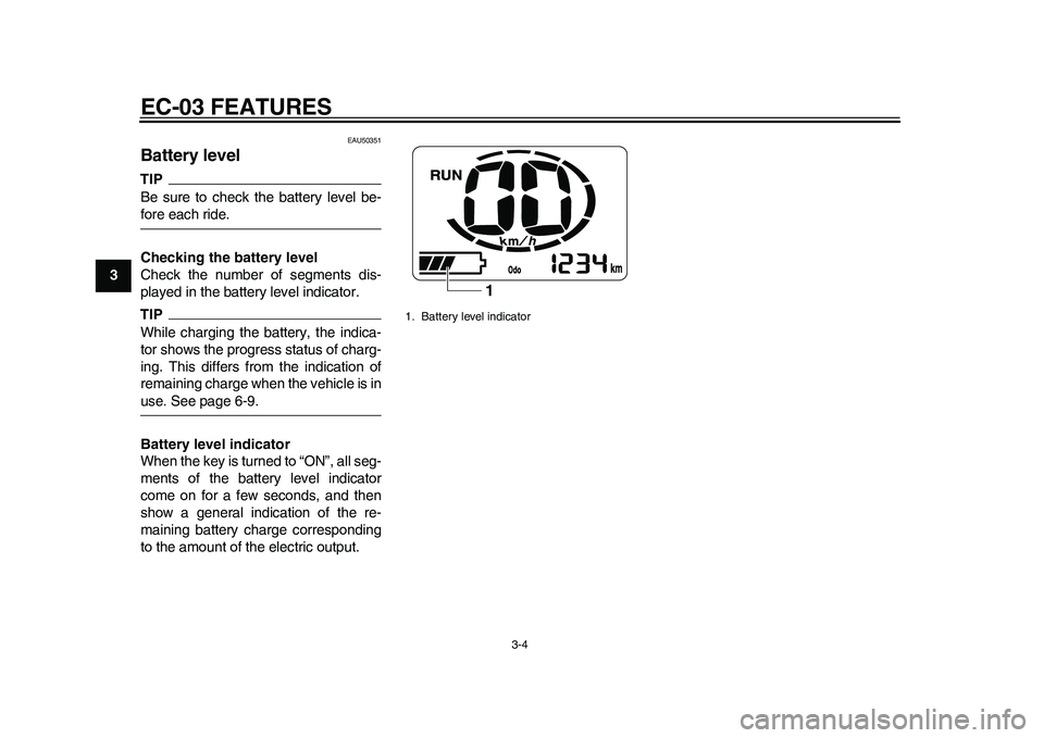 YAMAHA EC-03 2011  Owners Manual EC-03 FEATURES
3-4
1
23
4
5
6
7
8
9
EAU50351
Battery level TIPBe sure to check the battery level be-fore each ride.
Checking the battery level
Check the number of segments dis-
played in the battery l