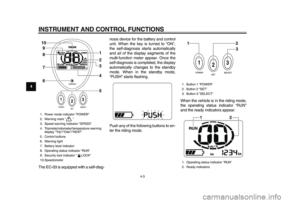 YAMAHA EC-03 2011 Owners Manual INSTRUMENT AND CONTROL FUNCTIONS
4-3
1
2
34
5
6
7
8
9
The EC-03 is equipped with a self-diag-nosis device for the battery and control
unit. When the key is turned to “ON”,
the self-diagnosis start YAMAHA EC-03 2011 Owners Manual INSTRUMENT AND CONTROL FUNCTIONS
4-3
1
2
34
5
6
7
8
9
The EC-03 is equipped with a self-diag-nosis device for the battery and control
unit. When the key is turned to “ON”,
the self-diagnosis start