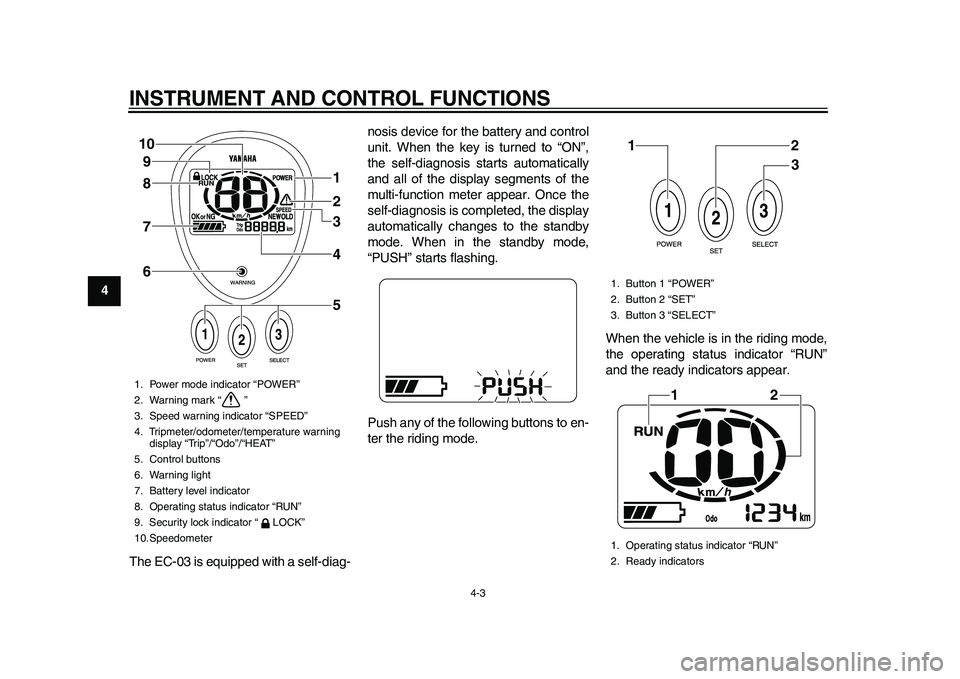 YAMAHA EC-03 2011  Owners Manual INSTRUMENT AND CONTROL FUNCTIONS
4-3
1
2
34
5
6
7
8
9
The EC-03 is equipped with a self-diag-nosis device for the battery and control
unit. When the key is turned to “ON”,
the self-diagnosis start