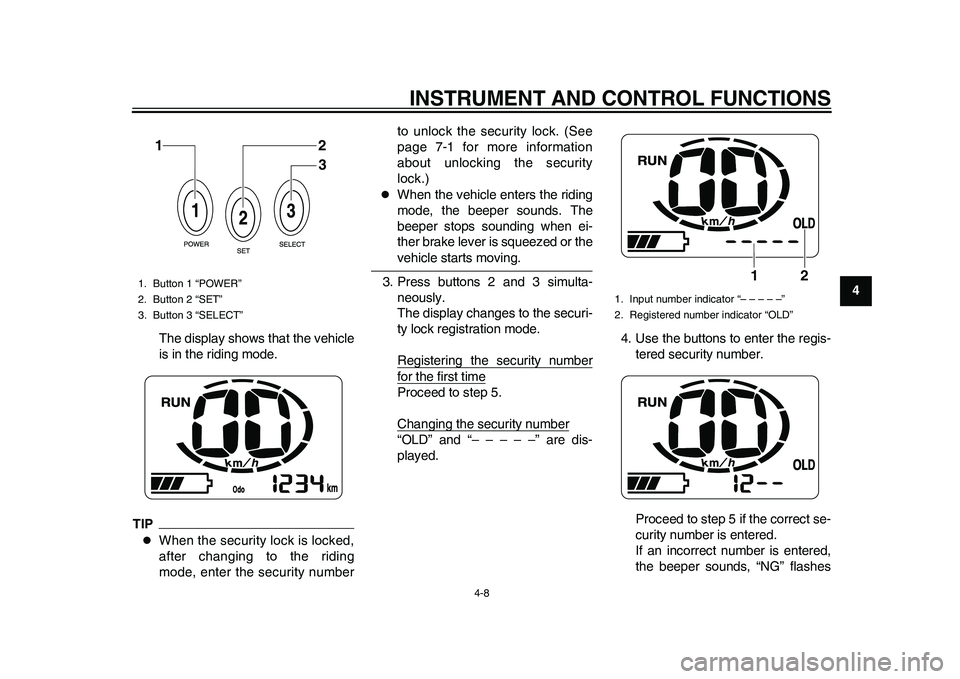 YAMAHA EC-03 2011  Owners Manual INSTRUMENT AND CONTROL FUNCTIONS
4-8
2
345
6
7
8
9 The display shows that the vehicle
is in the riding mode.
TIP
When the security lock is locked,
after changing to the riding
mode, enter the secur