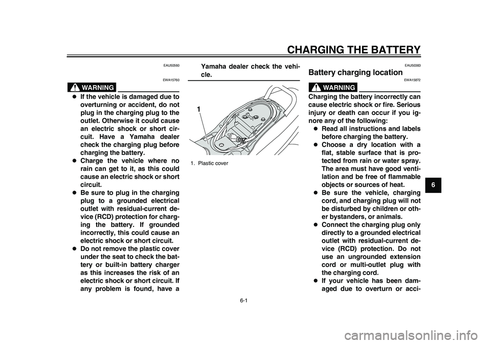 YAMAHA EC-03 2011 Owners Guide 6-1
2
3
4
567
8
9
CHARGING THE BATTERY
EAU50560
WARNING
EWA15760

If the vehicle is damaged due to
overturning or accident, do not
plug in the charging plug to the
outlet. Otherwise it could cause
