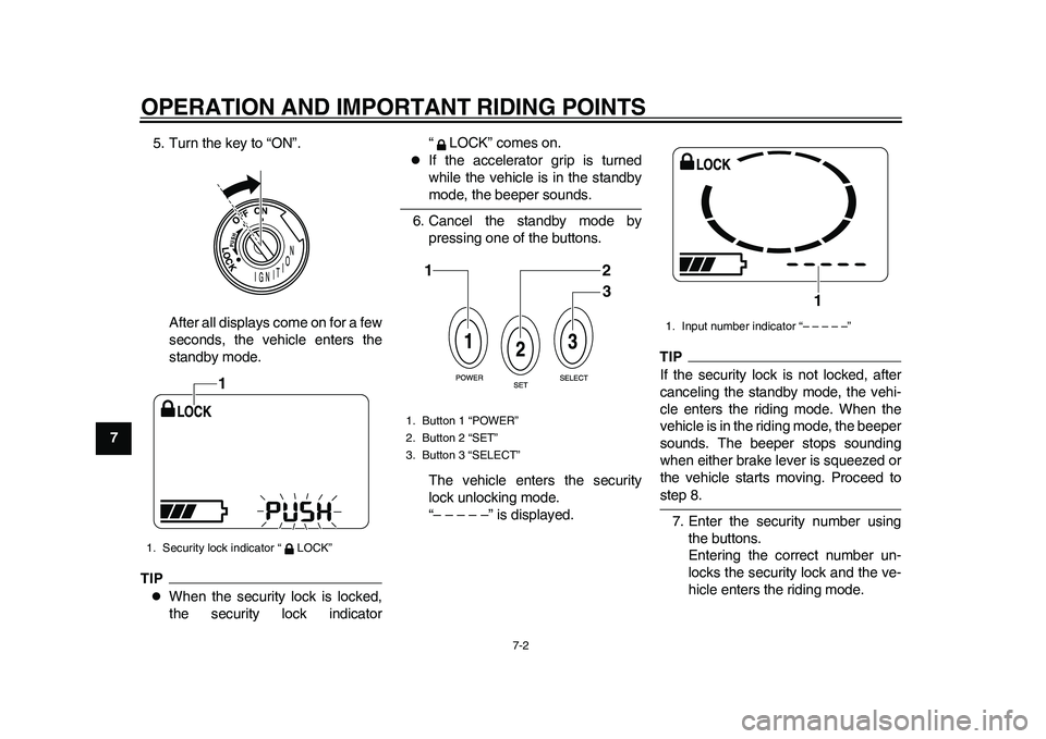 YAMAHA EC-03 2011 Service Manual OPERATION AND IMPORTANT RIDING POINTS
7-2
1
2
3
4
5
67
8
95. Turn the key to “ON”.
After all displays come on for a few
seconds, the vehicle enters the
standby mode.
TIP
When the security lock 