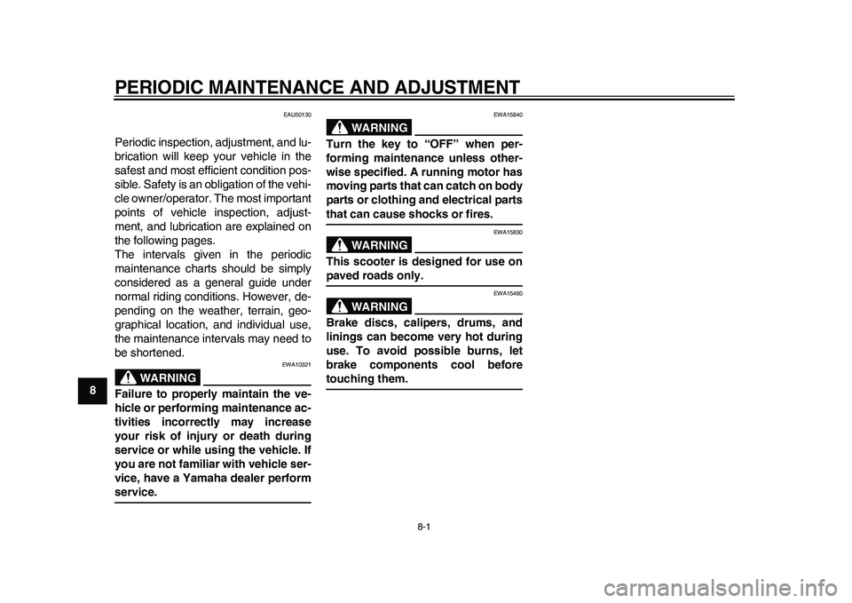 YAMAHA EC-03 2011 Service Manual 8-1
1
2
3
4
5
6
78
9
PERIODIC MAINTENANCE AND ADJUSTMENT
EAU50130
Periodic inspection, adjustment, and lu-
brication will keep your vehicle in the
safest and most efficient condition pos-
sible. Safet