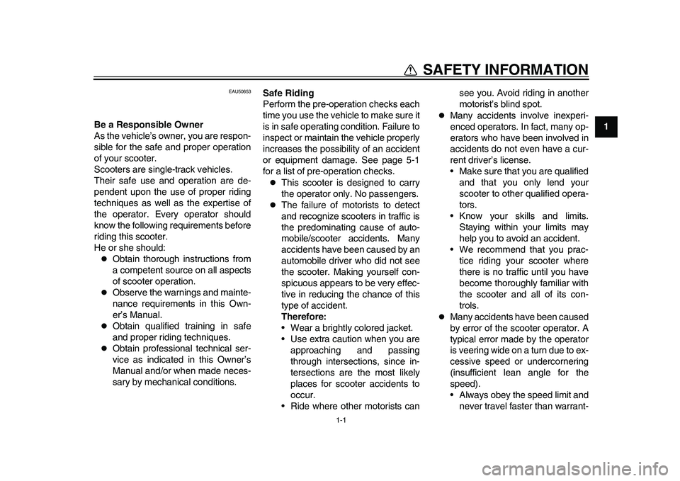 YAMAHA EC-03 2011  Owners Manual 1-1
1
SAFETY INFORMATION
EAU50653
Be a Responsible Owner
As the vehicle’s owner, you are respon-
sible for the safe and proper operation
of your scooter.
Scooters are single-track vehicles.
Their sa