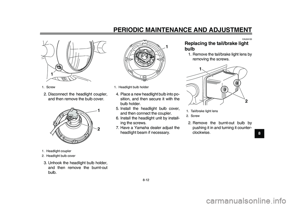 YAMAHA EC-03 2011 Repair Manual PERIODIC MAINTENANCE AND ADJUSTMENT
8-12
2
3
4
5
6
789 2. Disconnect the headlight coupler,
and then remove the bulb cover.
3. Unhook the headlight bulb holder,
and then remove the burnt-out
bulb.4. P YAMAHA EC-03 2011 Repair Manual PERIODIC MAINTENANCE AND ADJUSTMENT
8-12
2
3
4
5
6
789 2. Disconnect the headlight coupler,
and then remove the bulb cover.
3. Unhook the headlight bulb holder,
and then remove the burnt-out
bulb.4. P