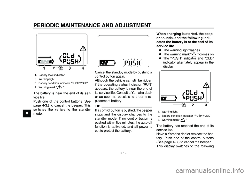 YAMAHA EC-03 2011 Owners Manual PERIODIC MAINTENANCE AND ADJUSTMENT
8-19
1
2
3
4
5
6
78
9The battery is near the end of its ser-
vice life.
Push one of the control buttons (See
page 4-3.) to cancel the beeper. This
switches the vehi YAMAHA EC-03 2011 Owners Manual PERIODIC MAINTENANCE AND ADJUSTMENT
8-19
1
2
3
4
5
6
78
9The battery is near the end of its ser-
vice life.
Push one of the control buttons (See
page 4-3.) to cancel the beeper. This
switches the vehi