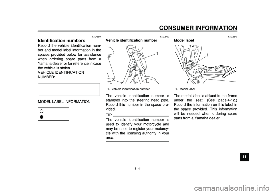 YAMAHA EC-03 2011 Manual PDF 11-1
2
3
4
5
6
7
8
9
1011
CONSUMER INFORMATION
EAU48611
Identification numbers Record the vehicle identification num-
ber and model label information in the
spaces provided below for assistance
when o