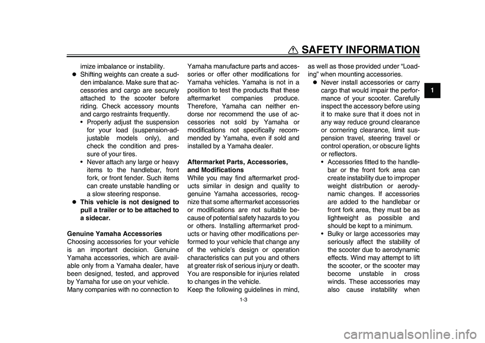 YAMAHA EC-03 2011  Owners Manual 1-3
1
SAFETY INFORMATION
imize imbalance or instability.

Shifting weights can create a sud-
den imbalance. Make sure that ac-
cessories and cargo are securely
attached to the scooter before
riding