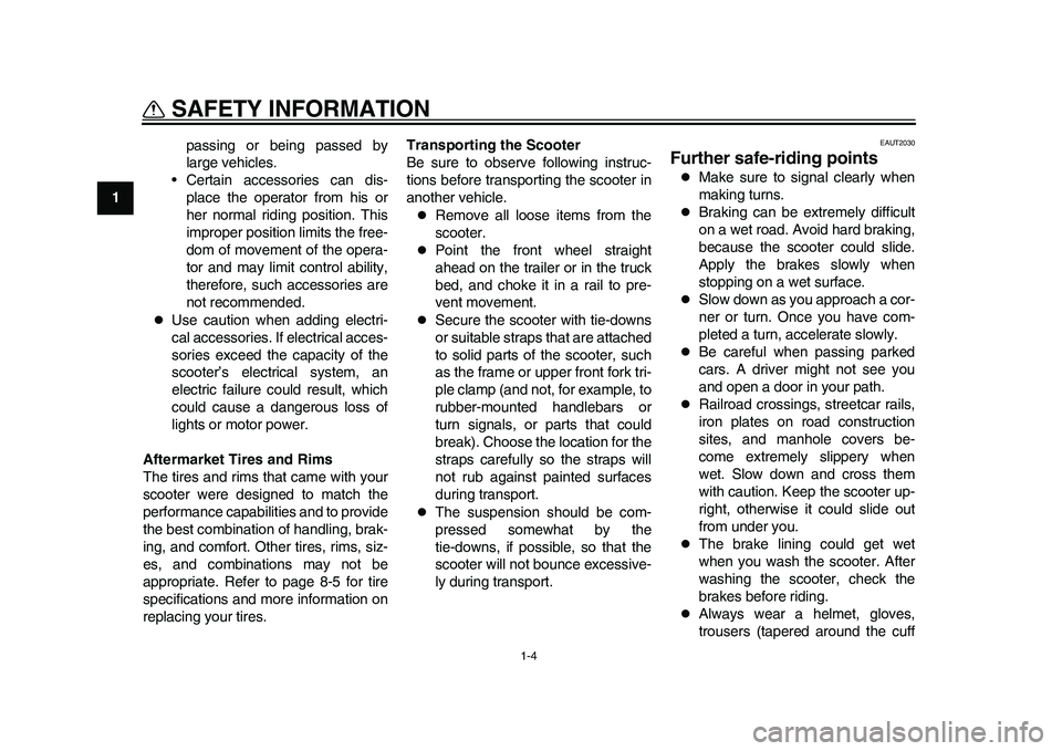 YAMAHA EC-03 2011  Owners Manual 1-4
SAFETY INFORMATION
1passing or being passed by
large vehicles.
• Certain accessories can dis-
place the operator from his or
her normal riding position. This
improper position limits the free-
d