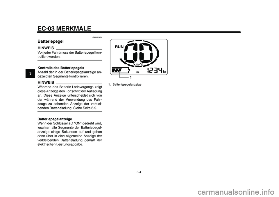 YAMAHA EC-03 2011 Betriebsanleitungen (in German) EC-03 MERKMALE
3-4
1
23
4
5
6
7
8
9
GAU50351
Batteriepegel HINWEISVor jeder Fahrt muss der Batteriepegel kon-trolliert werden.
Kontrolle des Batteriepegels
Anzahl der in der Batteriepegelanzeige an-
g YAMAHA EC-03 2011 Betriebsanleitungen (in German) EC-03 MERKMALE
3-4
1
23
4
5
6
7
8
9
GAU50351
Batteriepegel HINWEISVor jeder Fahrt muss der Batteriepegel kon-trolliert werden.
Kontrolle des Batteriepegels
Anzahl der in der Batteriepegelanzeige an-
g