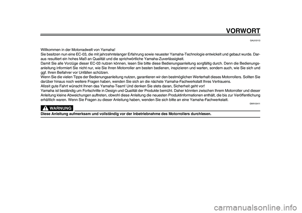 YAMAHA EC-03 2011  Betriebsanleitungen (in German) VORWORT
GAU10113
Willkommen in der Motorradwelt von Yamaha!
Sie besitzen nun eine EC-03, die mit jahrzehntelanger Erfahrung sowie neuester Yamaha-Technologie entwickelt und gebaut wurde. Dar-
aus resu