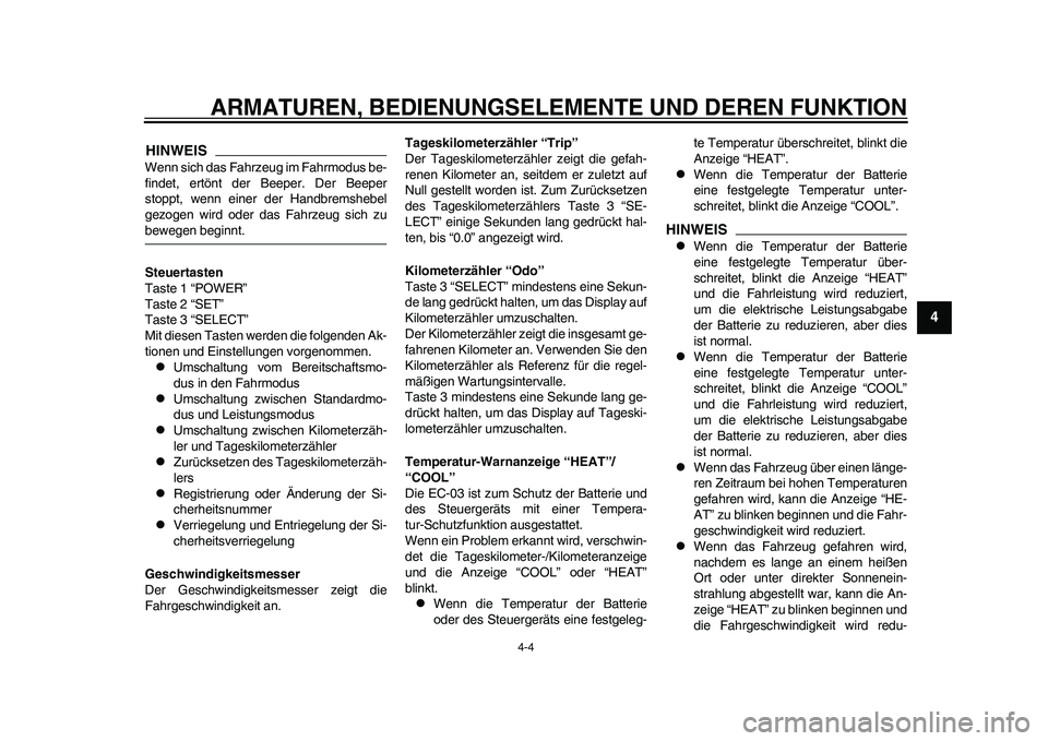 YAMAHA EC-03 2011  Betriebsanleitungen (in German) ARMATUREN, BEDIENUNGSELEMENTE UND DEREN FUNKTION
4-4
2
345
6
7
8
9
HINWEISWenn sich das Fahrzeug im Fahrmodus be-
findet, ertönt der Beeper. Der Beeper
stoppt, wenn einer der Handbremshebel
gezogen w