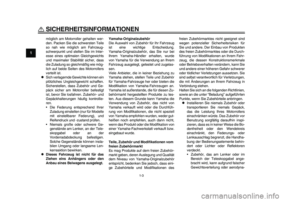 YAMAHA EC-03 2011  Betriebsanleitungen (in German) 1-3
SICHERHEITSINFORMATIONEN
1
möglich am Motorroller gehalten wer-
den. Packen Sie die schwersten Teile
so nah wie möglich am Fahrzeug-
schwerpunkt und stellen Sie im Inter-
esse eines optimalen Gl