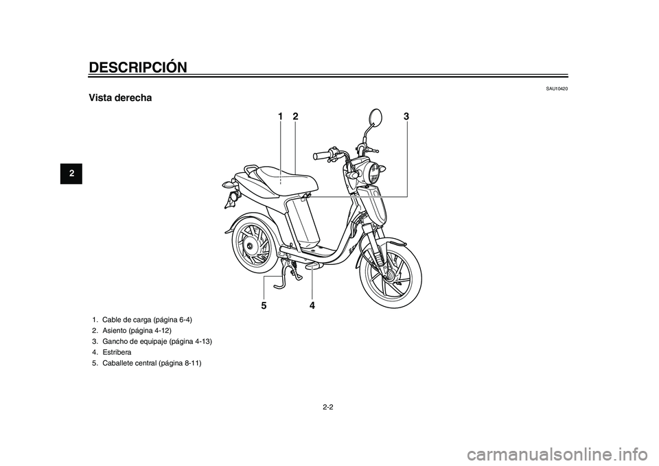 YAMAHA EC-03 2011 Manuale de Empleo (in Spanish) DESCRIPCIÓN
2-2
12
3
4
5
6
7
8
9
SAU10420
Vista derecha
13
4 2
5
1. Cable de carga (página 6-4)
2. Asiento (página 4-12)
3. Gancho de equipaje (página 4-13)
4. Estribera
5. Caballete central (pág YAMAHA EC-03 2011 Manuale de Empleo (in Spanish) DESCRIPCIÓN
2-2
12
3
4
5
6
7
8
9
SAU10420
Vista derecha
13
4 2
5
1. Cable de carga (página 6-4)
2. Asiento (página 4-12)
3. Gancho de equipaje (página 4-13)
4. Estribera
5. Caballete central (pág
