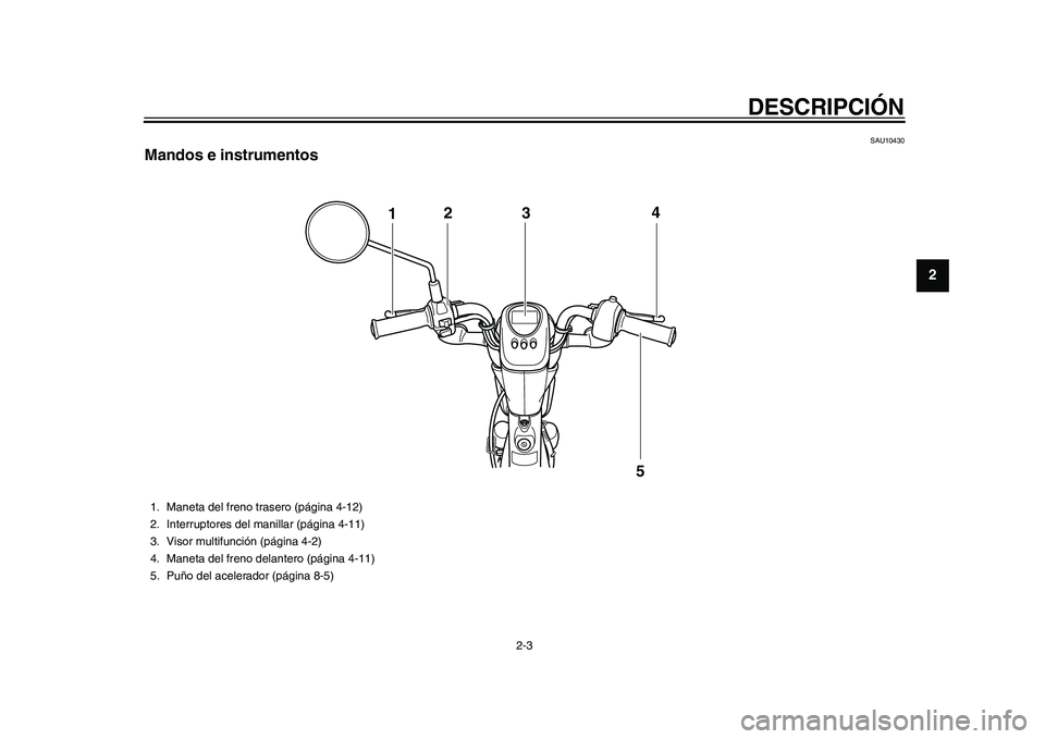YAMAHA EC-03 2011 Manuale de Empleo (in Spanish) DESCRIPCIÓN
2-3
23
4
5
6
7
8
9
SAU10430
Mandos e instrumentos
124
5
3
1. Maneta del freno trasero (página 4-12)
2. Interruptores del manillar (página 4-11)
3. Visor multifunción (página 4-2)
4. M YAMAHA EC-03 2011 Manuale de Empleo (in Spanish) DESCRIPCIÓN
2-3
23
4
5
6
7
8
9
SAU10430
Mandos e instrumentos
124
5
3
1. Maneta del freno trasero (página 4-12)
2. Interruptores del manillar (página 4-11)
3. Visor multifunción (página 4-2)
4. M