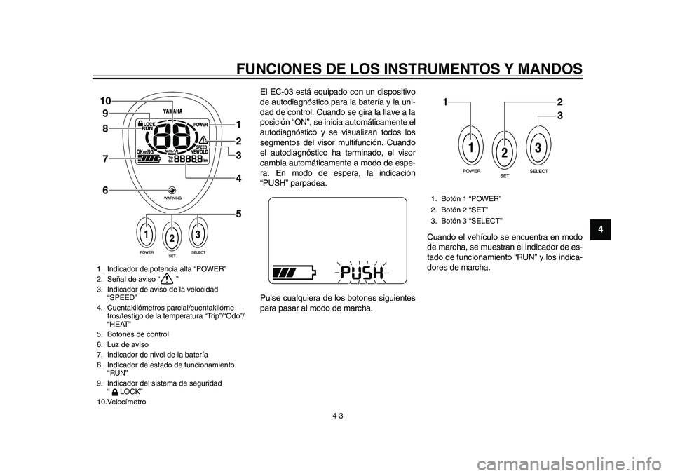 YAMAHA EC-03 2011 Manuale de Empleo (in Spanish) FUNCIONES DE LOS INSTRUMENTOS Y MANDOS
4-3
2
345
6
7
8
9
El EC-03 está equipado con un dispositivo
de autodiagnóstico para la batería y la uni-
dad de control. Cuando se gira la llave a la
posició YAMAHA EC-03 2011 Manuale de Empleo (in Spanish) FUNCIONES DE LOS INSTRUMENTOS Y MANDOS
4-3
2
345
6
7
8
9
El EC-03 está equipado con un dispositivo
de autodiagnóstico para la batería y la uni-
dad de control. Cuando se gira la llave a la
posició