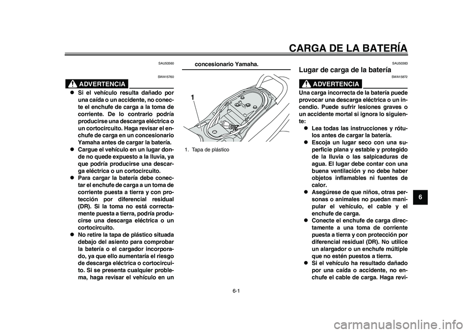 YAMAHA EC-03 2011 Manuale de Empleo (in Spanish) 6-1
2
3
4
567
8
9
CARGA DE LA BATERÍA
SAU50560
ADVERTENCIA
SWA15760
Si el vehículo resulta dañado por
una caída o un accidente, no conec-
te el enchufe de carga a la toma de
corriente. De lo c YAMAHA EC-03 2011 Manuale de Empleo (in Spanish) 6-1
2
3
4
567
8
9
CARGA DE LA BATERÍA
SAU50560
ADVERTENCIA
SWA15760
Si el vehículo resulta dañado por
una caída o un accidente, no conec-
te el enchufe de carga a la toma de
corriente. De lo c