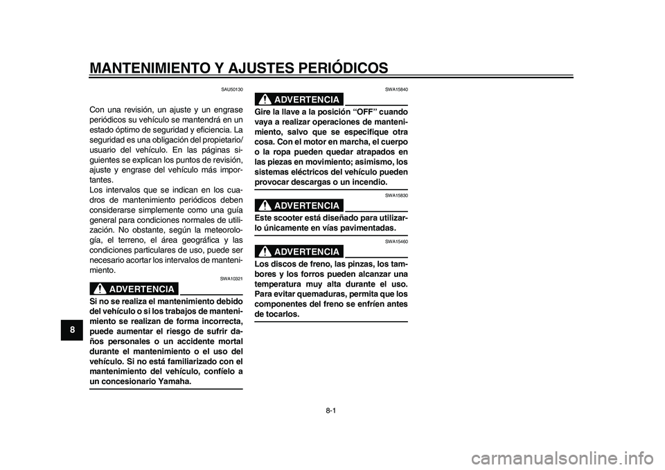 YAMAHA EC-03 2011 Manuale de Empleo (in Spanish) 8-1
1
2
3
4
5
6
78
9
MANTENIMIENTO Y AJUSTES PERIÓDICOS
SAU50130
Con una revisión, un ajuste y un engrase
periódicos su vehículo se mantendrá en un
estado óptimo de seguridad y eficiencia. La
se YAMAHA EC-03 2011 Manuale de Empleo (in Spanish) 8-1
1
2
3
4
5
6
78
9
MANTENIMIENTO Y AJUSTES PERIÓDICOS
SAU50130
Con una revisión, un ajuste y un engrase
periódicos su vehículo se mantendrá en un
estado óptimo de seguridad y eficiencia. La
se