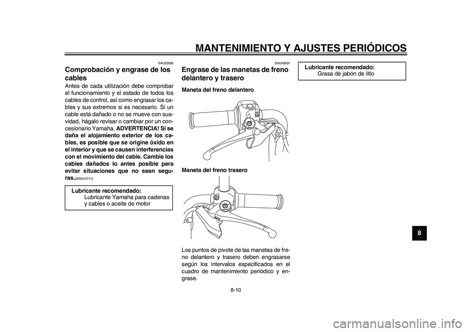 YAMAHA EC-03 2011  Manuale de Empleo (in Spanish) MANTENIMIENTO Y AJUSTES PERIÓDICOS
8-10
2
3
4
5
6
789
SAU23095
Comprobación y engrase de los 
cables Antes de cada utilización debe comprobar
el funcionamiento y el estado de todos los
cables de co