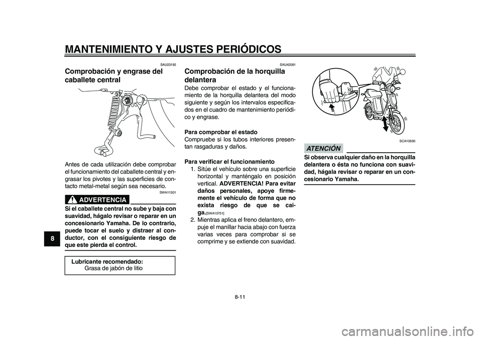 YAMAHA EC-03 2011  Manuale de Empleo (in Spanish) MANTENIMIENTO Y AJUSTES PERIÓDICOS
8-11
1
2
3
4
5
6
78
9
SAU23192
Comprobación y engrase del 
caballete central Antes de cada utilización debe comprobar
el funcionamiento del caballete central y en
