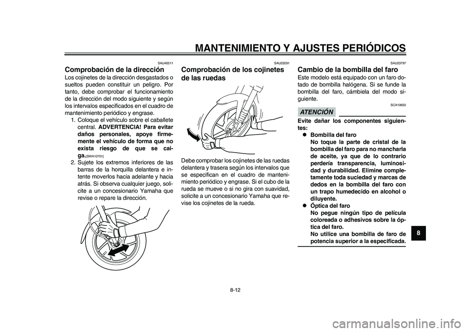 YAMAHA EC-03 2011  Manuale de Empleo (in Spanish) MANTENIMIENTO Y AJUSTES PERIÓDICOS
8-12
2
3
4
5
6
789
SAU45511
Comprobación de la dirección Los cojinetes de la dirección desgastados o
sueltos pueden constituir un peligro. Por
tanto, debe compro