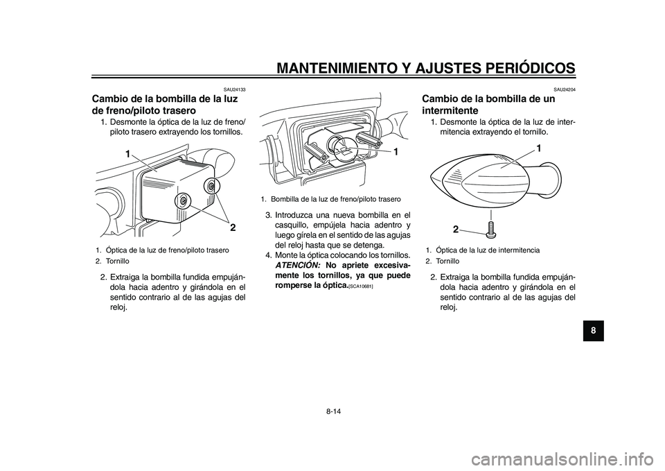 YAMAHA EC-03 2011  Manuale de Empleo (in Spanish) MANTENIMIENTO Y AJUSTES PERIÓDICOS
8-14
2
3
4
5
6
789
SAU24133
Cambio de la bombilla de la luz 
de freno/piloto trasero 1. Desmonte la óptica de la luz de freno/
piloto trasero extrayendo los tornil