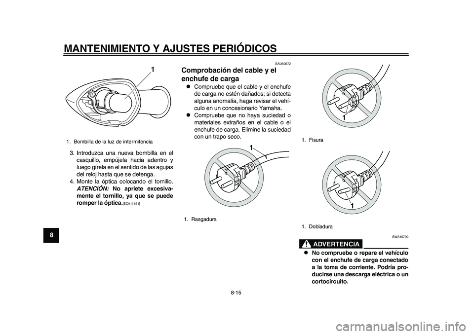 YAMAHA EC-03 2011  Manuale de Empleo (in Spanish) MANTENIMIENTO Y AJUSTES PERIÓDICOS
8-15
1
2
3
4
5
6
78
9
3. Introduzca una nueva bombilla en el
casquillo, empújela hacia adentro y
luego gírela en el sentido de las agujas
del reloj hasta que se d
