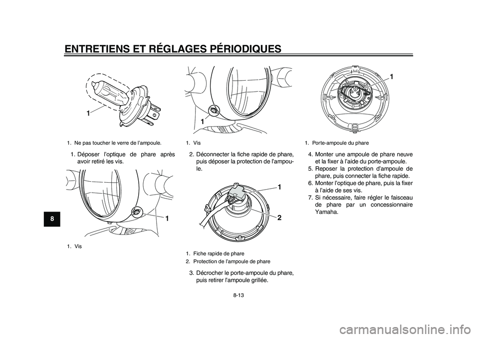 YAMAHA EC-03 2011 Notices Demploi (in French) ENTRETIENS ET RÉGLAGES PÉRIODIQUES
8-13
1
2
3
4
5
6
78
9
1. Déposer l’optique de phare après
avoir retiré les vis.2. Déconnecter la fiche rapide de phare,
puis déposer la protection de l’am YAMAHA EC-03 2011 Notices Demploi (in French) ENTRETIENS ET RÉGLAGES PÉRIODIQUES
8-13
1
2
3
4
5
6
78
9
1. Déposer l’optique de phare après
avoir retiré les vis.2. Déconnecter la fiche rapide de phare,
puis déposer la protection de l’am