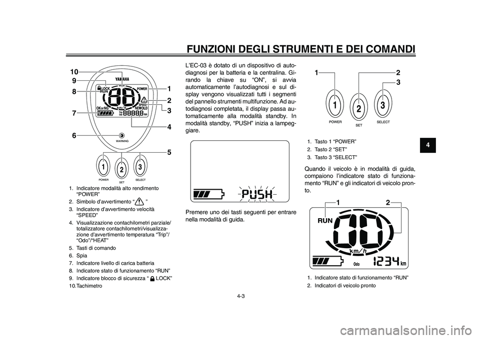 YAMAHA EC-03 2011 Manuale duso (in Italian) FUNZIONI DEGLI STRUMENTI E DEI COMANDI
4-3
2
345
6
7
8
9
L’EC-03 è dotato di un dispositivo di auto-
diagnosi per la batteria e la centralina. Gi-
rando la chiave su “ON”, si avvia
automaticame YAMAHA EC-03 2011 Manuale duso (in Italian) FUNZIONI DEGLI STRUMENTI E DEI COMANDI
4-3
2
345
6
7
8
9
L’EC-03 è dotato di un dispositivo di auto-
diagnosi per la batteria e la centralina. Gi-
rando la chiave su “ON”, si avvia
automaticame