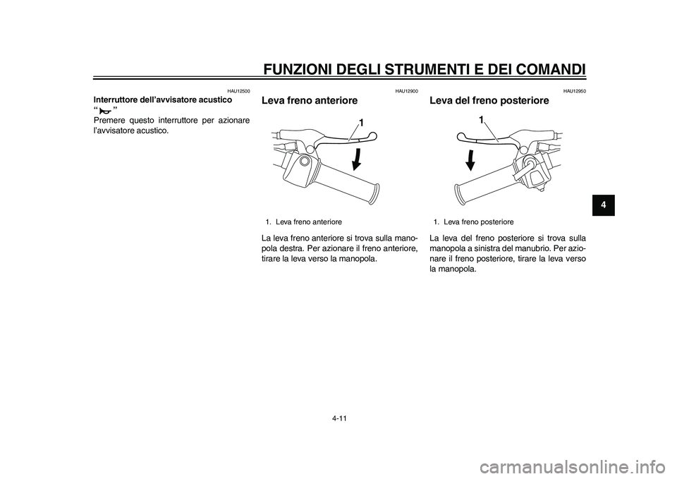 YAMAHA EC-03 2011 Manuale duso (in Italian) FUNZIONI DEGLI STRUMENTI E DEI COMANDI
4-11
2
345
6
7
8
9
HAU12500
Interruttore dell’avvisatore acustico
“”
Premere questo interruttore per azionare
l’avvisatore acustico.
HAU12900
Leva fren YAMAHA EC-03 2011 Manuale duso (in Italian) FUNZIONI DEGLI STRUMENTI E DEI COMANDI
4-11
2
345
6
7
8
9
HAU12500
Interruttore dell’avvisatore acustico
“”
Premere questo interruttore per azionare
l’avvisatore acustico.
HAU12900
Leva fren