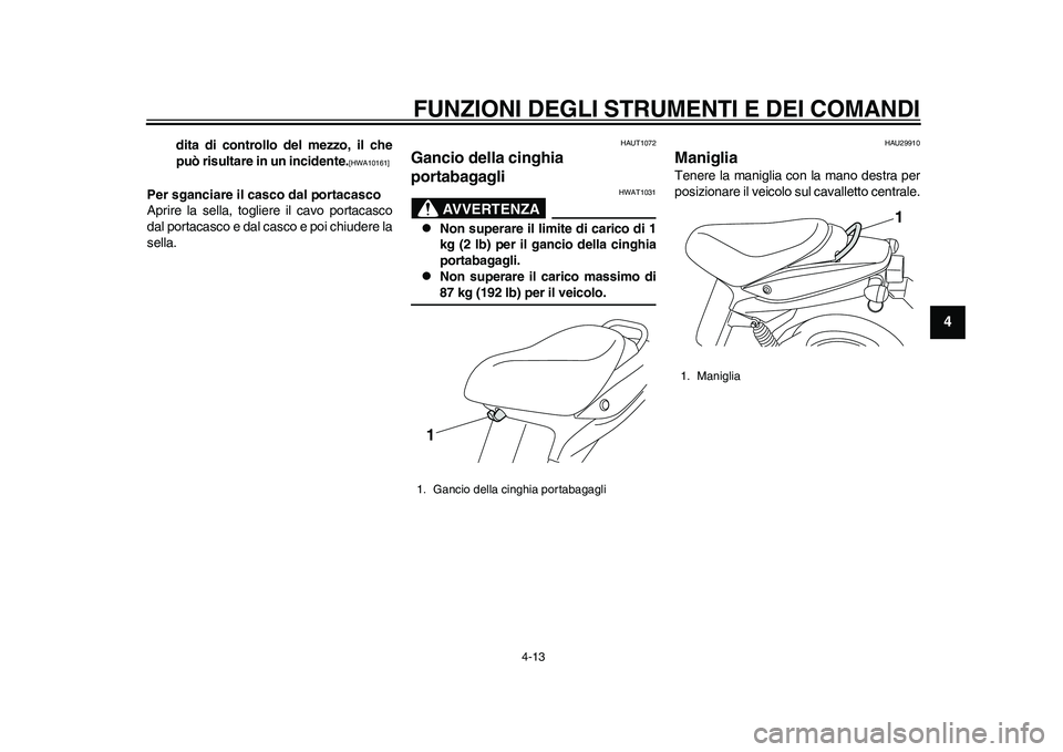 YAMAHA EC-03 2011  Manuale duso (in Italian) FUNZIONI DEGLI STRUMENTI E DEI COMANDI
4-13
2
345
6
7
8
9
dita di controllo del mezzo, il che
può risultare in un incidente.
[HWA10161]
 
Per sganciare il casco dal portacasco
Aprire la sella, toglie