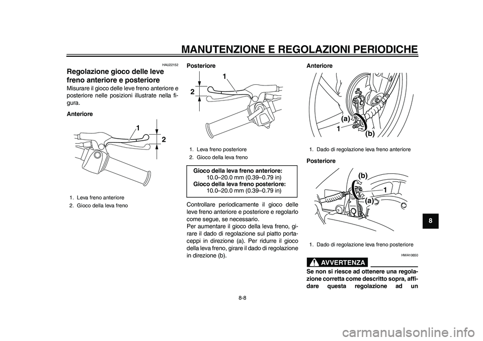 YAMAHA EC-03 2011 Manuale duso (in Italian) MANUTENZIONE E REGOLAZIONI PERIODICHE
8-8
2
3
4
5
6
789
HAU22152
Regolazione gioco delle leve
freno anteriore e posteriore Misurare il gioco delle leve freno anteriore e
posteriore nelle posizioni il YAMAHA EC-03 2011 Manuale duso (in Italian) MANUTENZIONE E REGOLAZIONI PERIODICHE
8-8
2
3
4
5
6
789
HAU22152
Regolazione gioco delle leve
freno anteriore e posteriore Misurare il gioco delle leve freno anteriore e
posteriore nelle posizioni il
